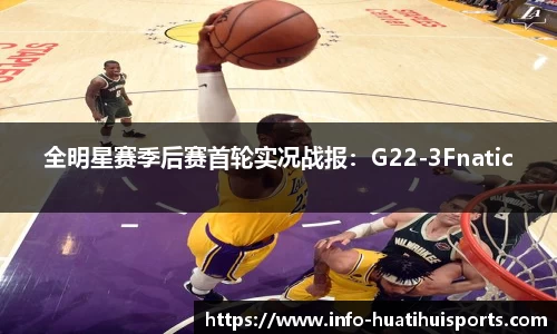 全明星赛季后赛首轮实况战报：G22-3Fnatic